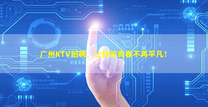 广州KTV招聘，让你的青春不再平凡！